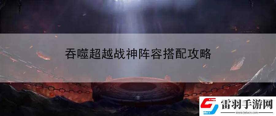 吞噬超越戰神陣容搭配攻略