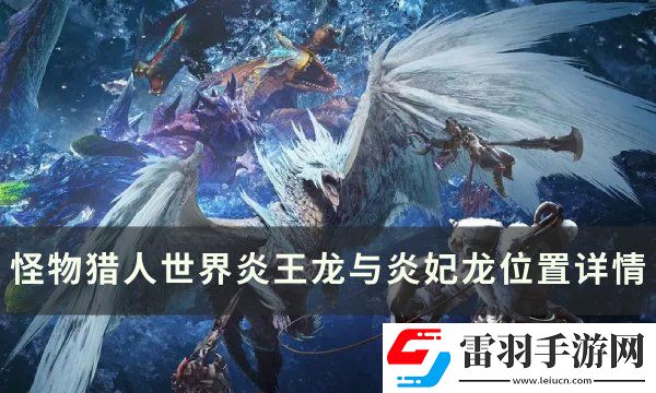 怪物獵人世界炎王龍與炎妃龍?jiān)谀?></p><p>怪物<u>獵人世界</u>炎王龍與炎妃龍位置詳情</p><p>不愧是夫妻二人，出現(xiàn)的地圖一模一樣，出場的地方如此接近，只有跪拜一圖，不要小看炎王龍與炎妃龍的羈絆啊。</p><p style=