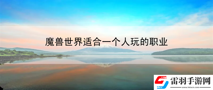 魔獸世界適合一個人玩的職業