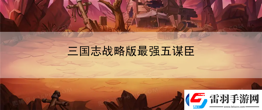 三國志戰(zhàn)略版最強(qiáng)五謀臣