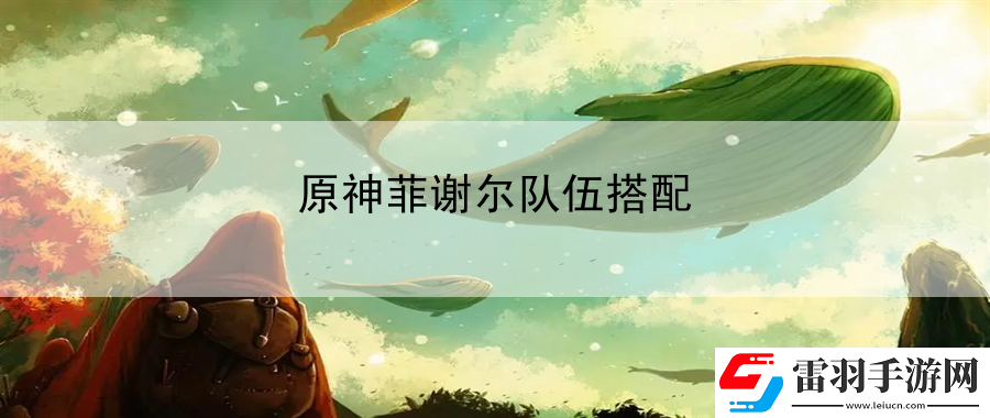 原神菲謝爾隊伍搭配