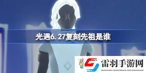 光遇6.27復(fù)刻先祖是誰(shuí)