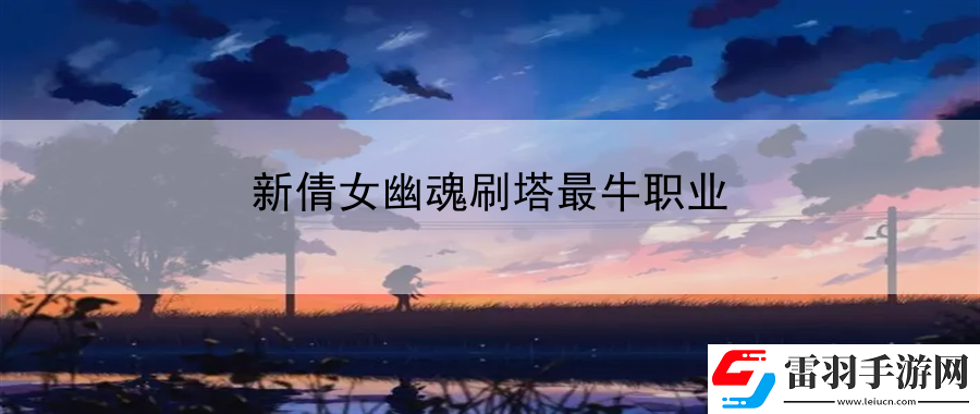 新倩女幽魂刷塔最牛職業