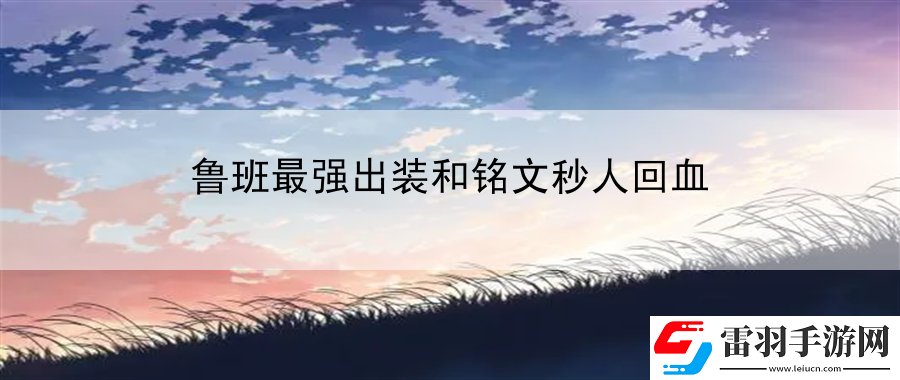 魯班最強出裝和銘文秒人回血