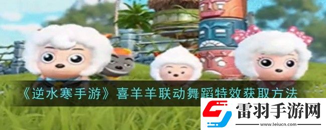 逆水寒手游喜羊羊聯(lián)動(dòng)舞蹈特效如何領(lǐng)取