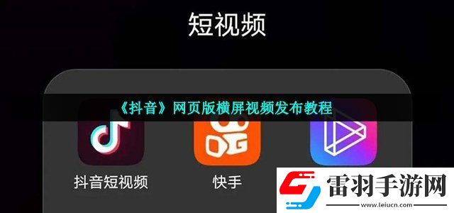 抖音網頁版怎么發布橫屏視頻 網頁版橫屏視頻發布教程